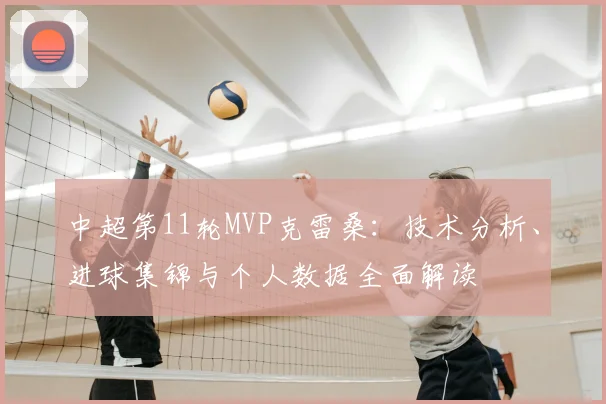 中超第11轮MVP克雷桑：技术分析、进球集锦与个人数据全面解读