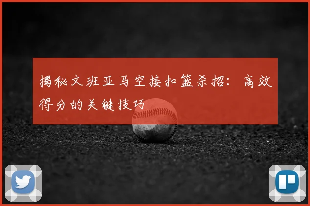 揭秘文班亚马空接扣篮杀招：高效得分的关键技巧