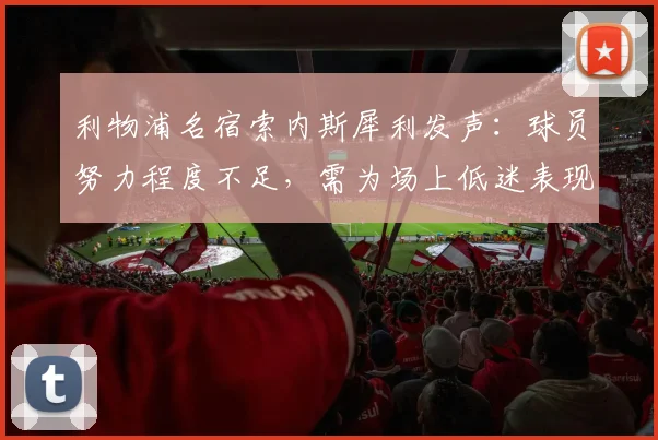 利物浦名宿索内斯犀利发声：球员努力程度不足，需为场上低迷表现担责