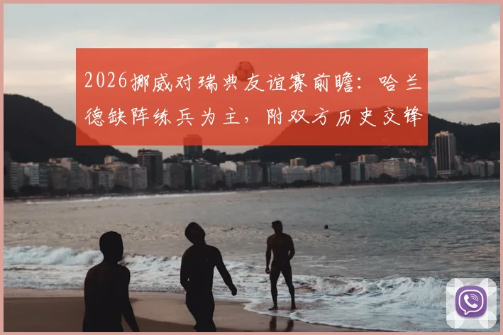 2026挪威对瑞典友谊赛前瞻：哈兰德缺阵练兵为主，附双方历史交锋与最新阵容解析