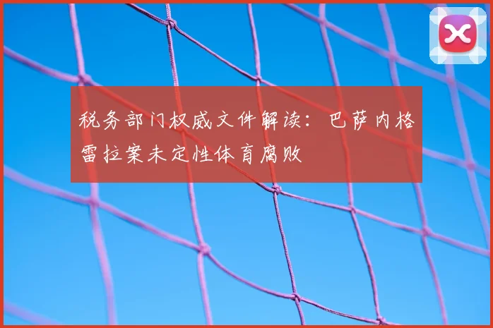 税务部门权威文件解读：巴萨内格雷拉案未定性体育腐败