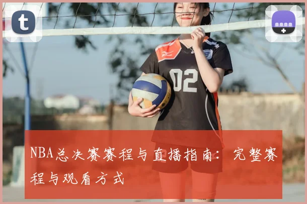 NBA总决赛赛程与直播指南：完整赛程与观看方式