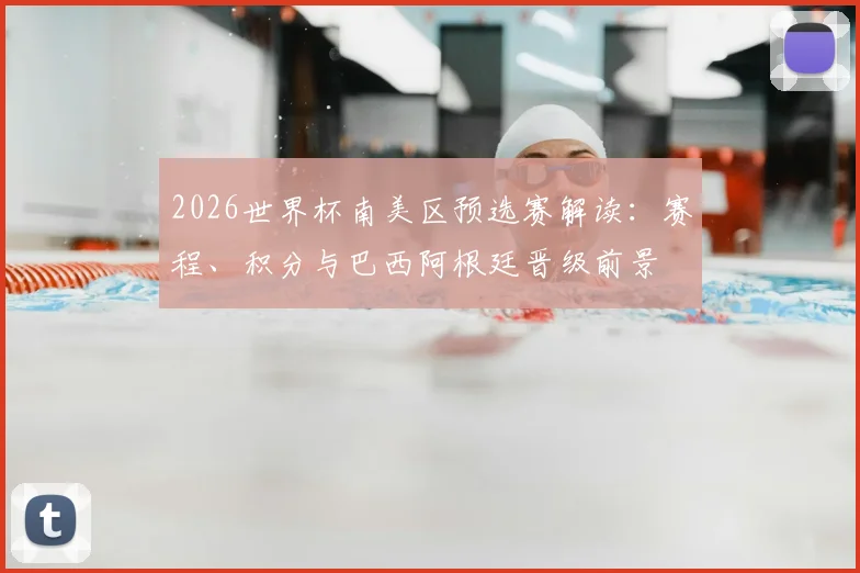 2026世界杯南美区预选赛解读：赛程、积分与巴西阿根廷晋级前景