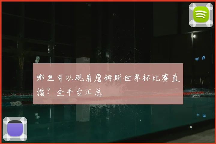 哪里可以观看詹姆斯世界杯比赛直播？全平台汇总