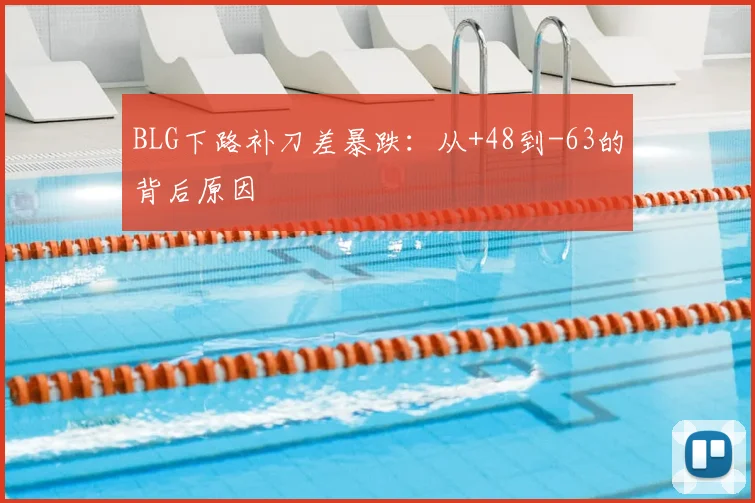 BLG下路补刀差暴跌：从+48到-63的背后原因