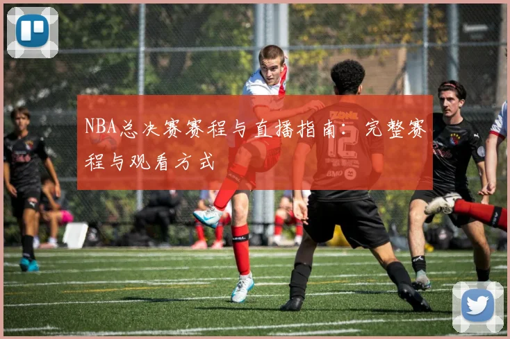 NBA总决赛赛程与直播指南：完整赛程与观看方式